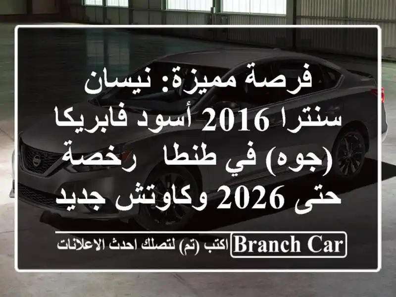فرصة مميزة: نيسان سنترا 2016 أسود فابريكا (جوه) في طنطا - رخصة حتى 2026 وكاوتش جديد!