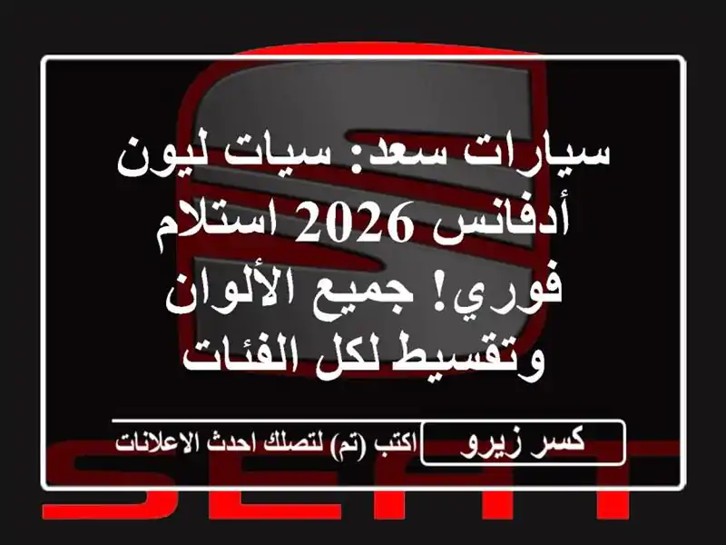 سيارات سعد: سيات ليون أدفانس 2026 استلام فوري! جميع الألوان وتقسيط لكل الفئات