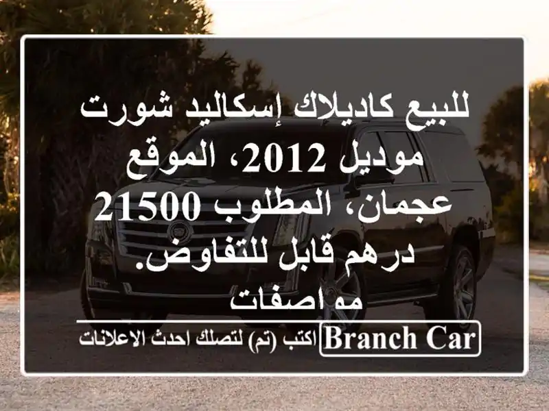 للبيع كاديلاك إسكاليد شورت موديل 2012، الموقع عجمان، المطلوب 21500 درهم قابل للتفاوض. مواصفات ...