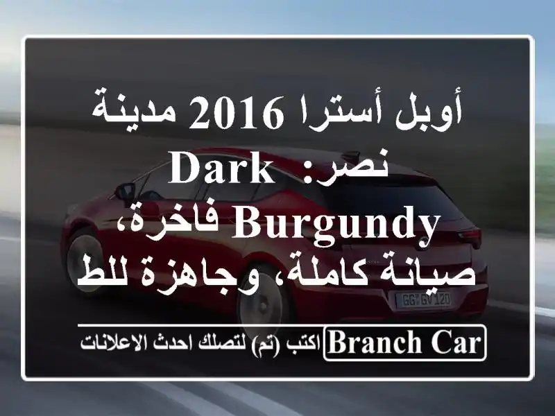 أوبل أسترا 2016 مدينة نصر: Dark Burgundy فاخرة، صيانة كاملة، وجاهزة للطريق!