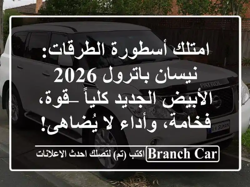 امتلك أسطورة الطرقات: نيسان باترول 2026 الأبيض الجديد كلياً – قوة، فخامة، وأداء لا يُضاهى!