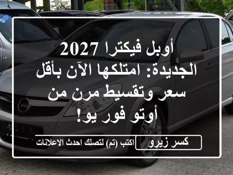 أوبل فيكترا 2027 الجديدة: امتلكها الآن بأقل سعر وتقسيط مرن من أوتو فور يو!