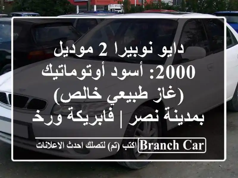 دايو نوبيرا 2 موديل 2000: أسود أوتوماتيك (غاز طبيعي خالص) بمدينة نصر | فابريكة ورخصة سنتين!