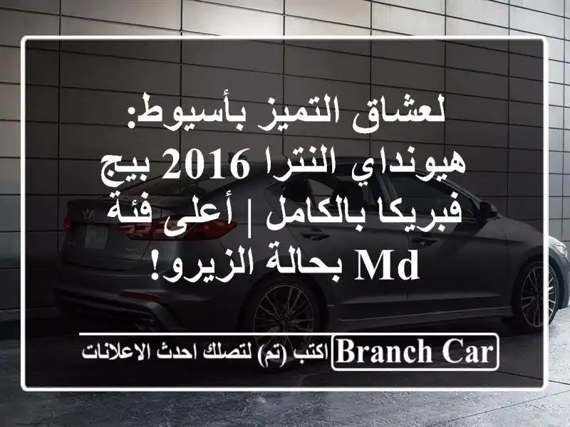 لعشاق التميز بأسيوط: هيونداي النترا 2016 بيج فبريكا بالكامل | أعلى فئة MD بحالة الزيرو!
