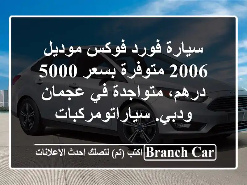 سيارة فورد فوكس موديل 2006 متوفرة بسعر 5000 درهم، متواجدة في عجمان ودبي. سياراتومركبات