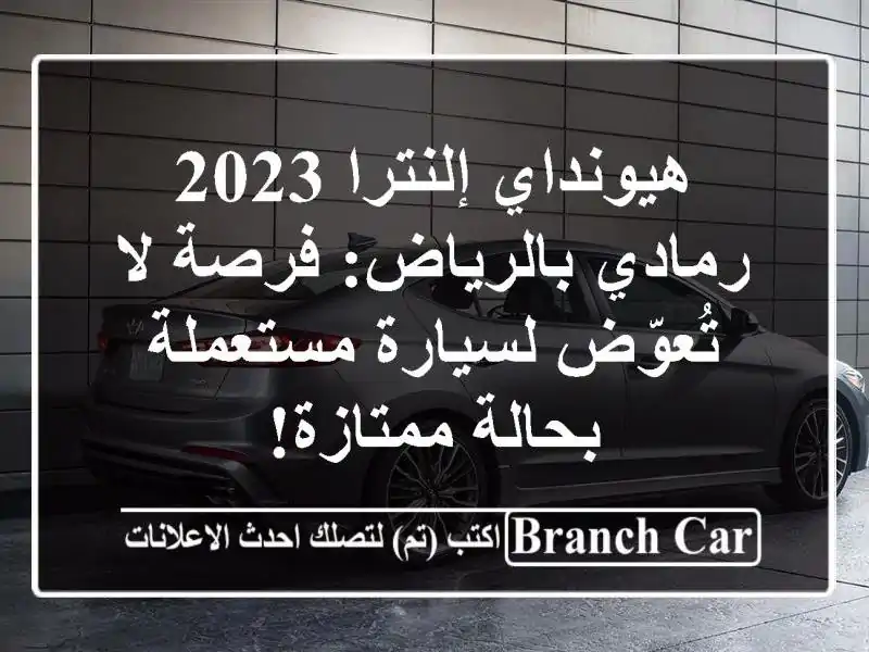 هيونداي إلنترا 2023 رمادي بالرياض: فرصة لا تُعوّض لسيارة مستعملة بحالة ممتازة!