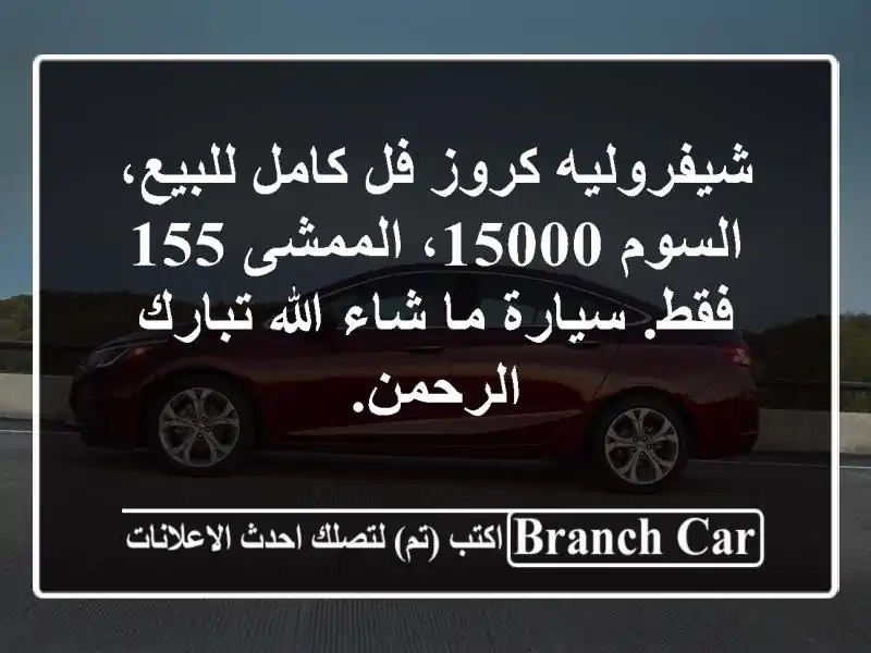 شيفروليه كروز فل كامل للبيع، السوم 15000، الممشى 155 فقط. سيارة ما شاء الله تبارك الرحمن.