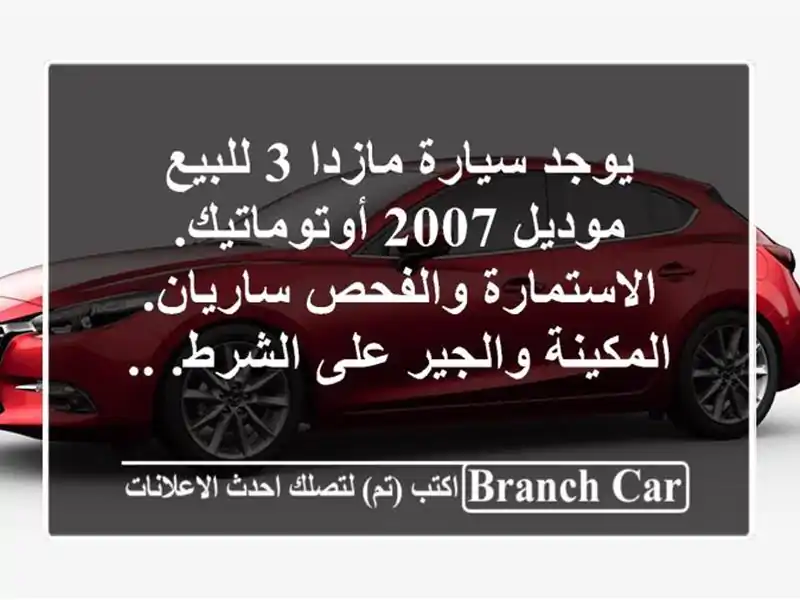 يوجد سيارة مازدا 3 للبيع موديل 2007 أوتوماتيك. الاستمارة والفحص ساريان. المكينة والجير على الشرط. ..