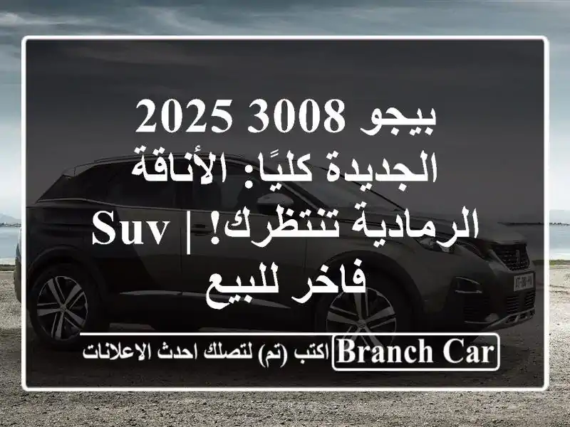 بيجو 3008 2025 الجديدة كليًا: الأناقة الرمادية تنتظرك! | SUV فاخر للبيع