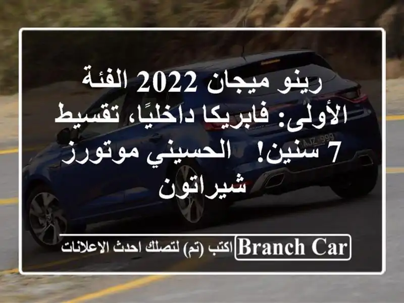 رينو ميجان 2022 الفئة الأولى: فابريكا داخليًا، تقسيط 7 سنين! - الحسيني موتورز شيراتون