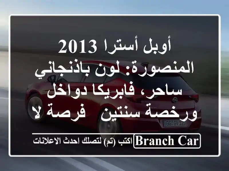 أوبل أسترا 2013 المنصورة: لون باذنجاني ساحر، فابريكا دواخل ورخصة سنتين - فرصة لا تعوض!