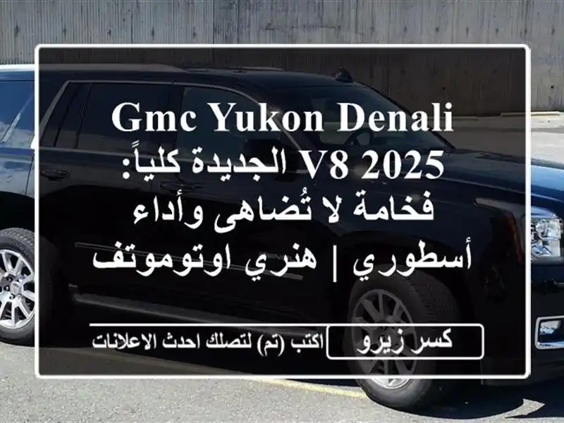 GMC Yukon Denali V8 2025 الجديدة كلياً: فخامة لا تُضاهى...