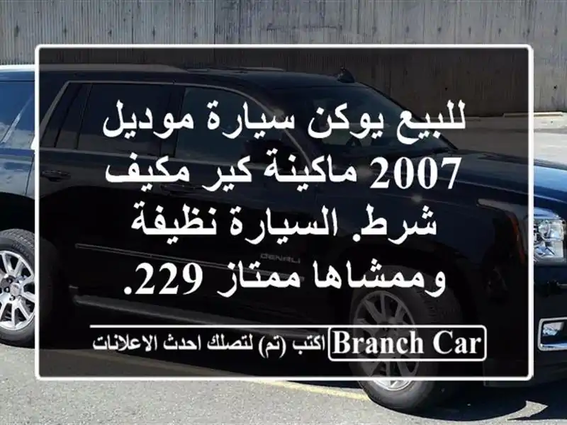 للبيع يوكن سيارة موديل 2007 ماكينة كير مكيف شرط. السيارة نظيفة وممشاها ممتاز 229.
